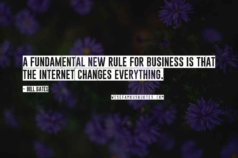 Bill Gates Quotes: A fundamental new rule for business is that the Internet changes everything.