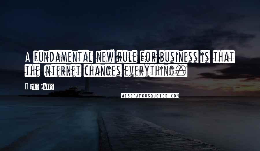 Bill Gates Quotes: A fundamental new rule for business is that the Internet changes everything.
