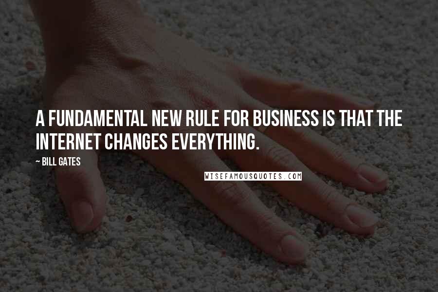 Bill Gates Quotes: A fundamental new rule for business is that the Internet changes everything.