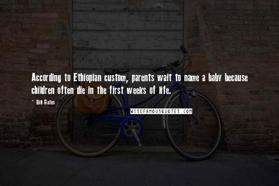 Bill Gates Quotes: According to Ethiopian custom, parents wait to name a baby because children often die in the first weeks of life.