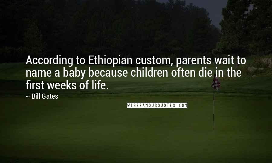 Bill Gates Quotes: According to Ethiopian custom, parents wait to name a baby because children often die in the first weeks of life.