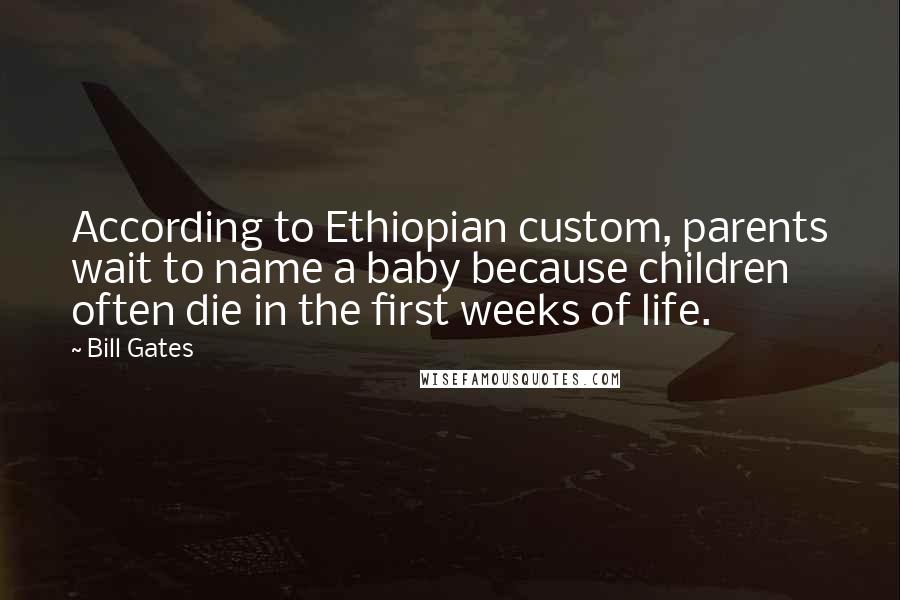 Bill Gates Quotes: According to Ethiopian custom, parents wait to name a baby because children often die in the first weeks of life.