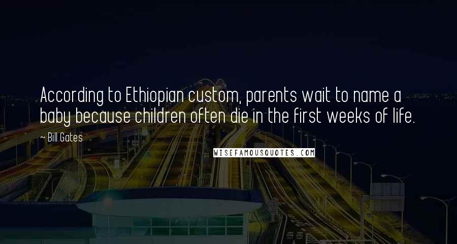 Bill Gates Quotes: According to Ethiopian custom, parents wait to name a baby because children often die in the first weeks of life.