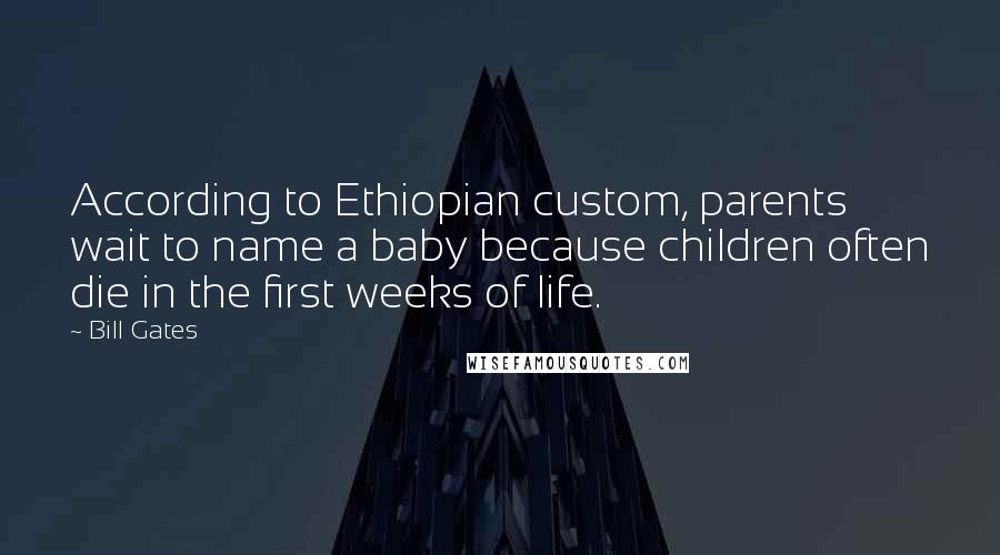 Bill Gates Quotes: According to Ethiopian custom, parents wait to name a baby because children often die in the first weeks of life.