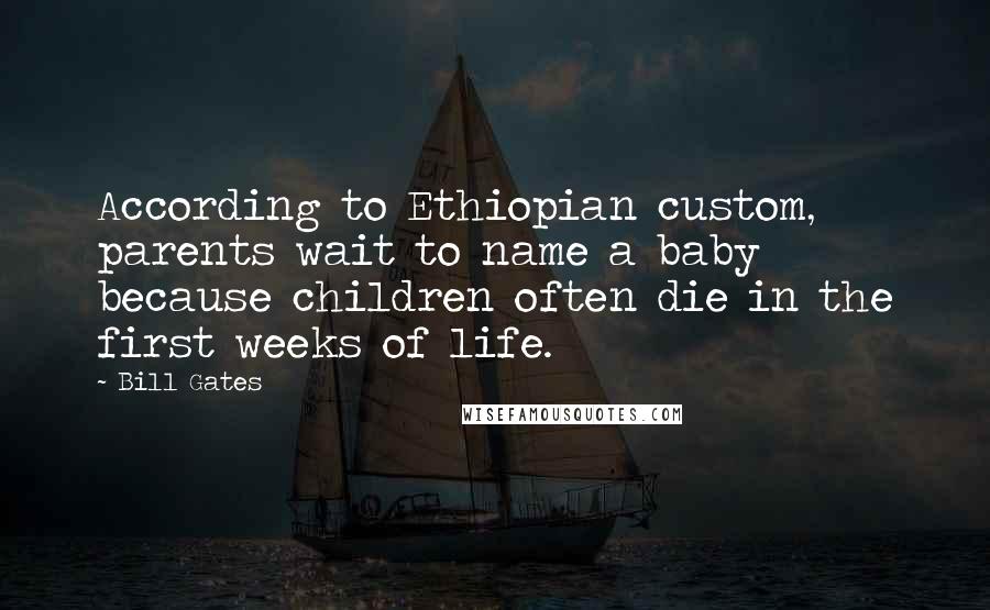 Bill Gates Quotes: According to Ethiopian custom, parents wait to name a baby because children often die in the first weeks of life.