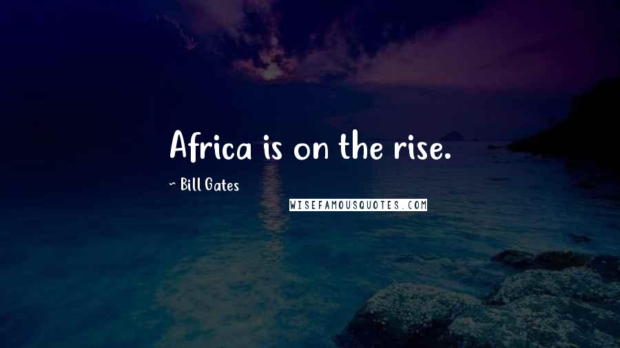 Bill Gates Quotes: Africa is on the rise.