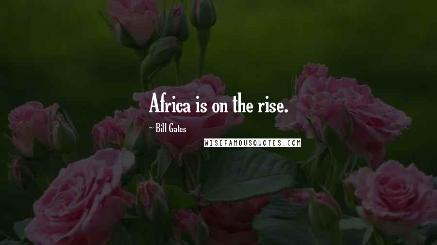 Bill Gates Quotes: Africa is on the rise.