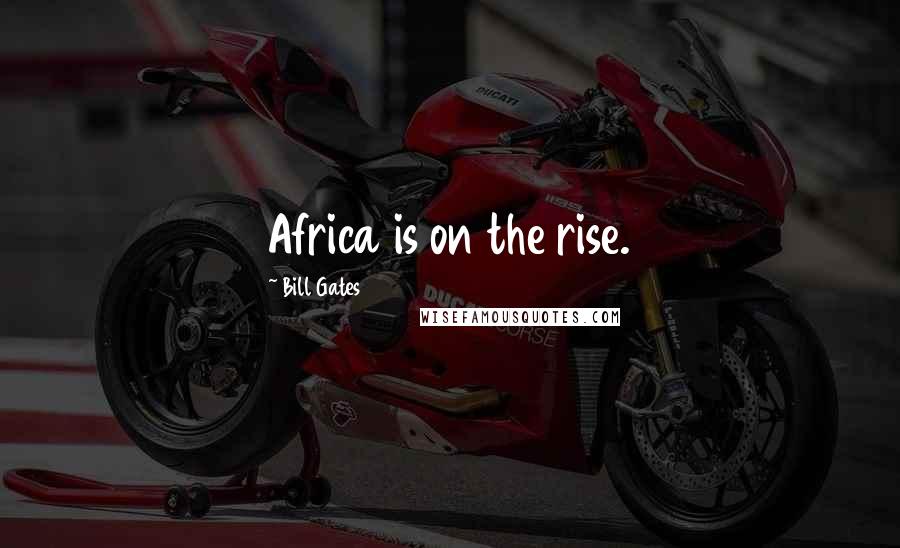 Bill Gates Quotes: Africa is on the rise.