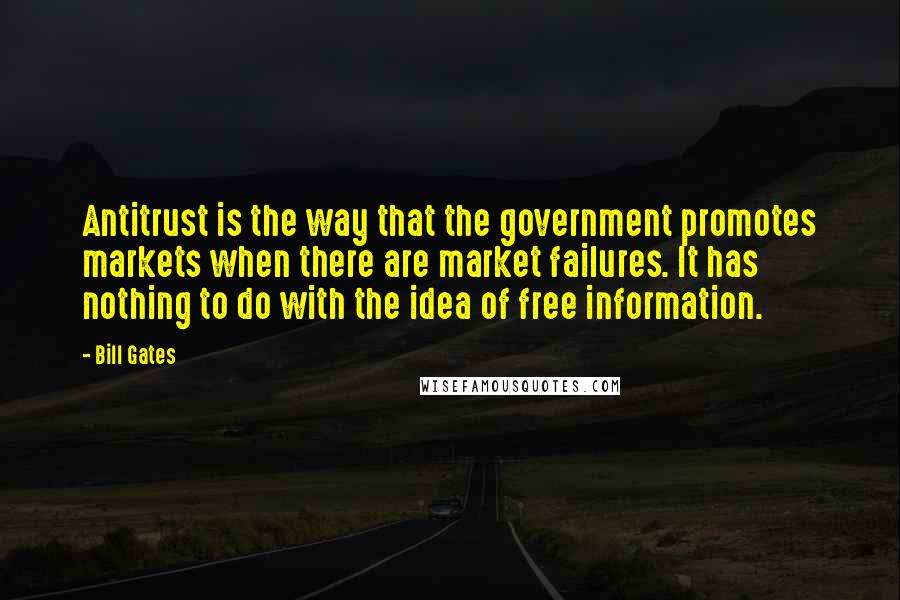 Bill Gates Quotes: Antitrust is the way that the government promotes markets when there are market failures. It has nothing to do with the idea of free information.