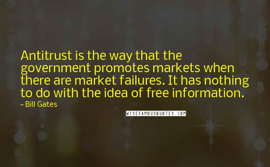 Bill Gates Quotes: Antitrust is the way that the government promotes markets when there are market failures. It has nothing to do with the idea of free information.