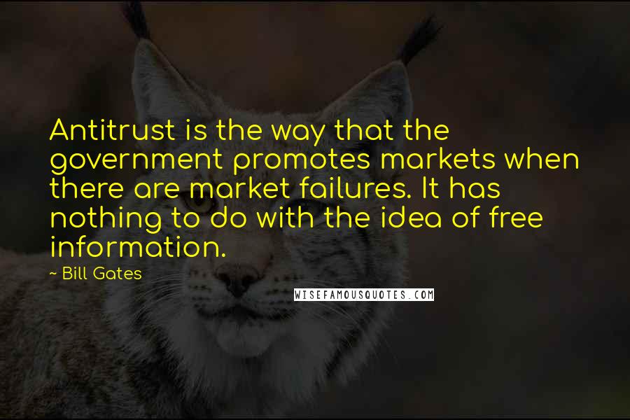 Bill Gates Quotes: Antitrust is the way that the government promotes markets when there are market failures. It has nothing to do with the idea of free information.