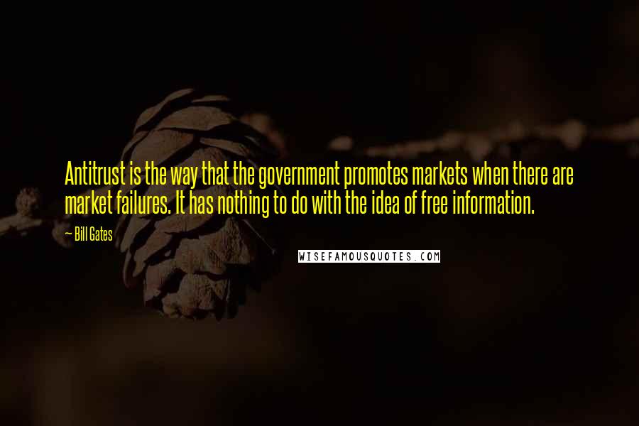 Bill Gates Quotes: Antitrust is the way that the government promotes markets when there are market failures. It has nothing to do with the idea of free information.