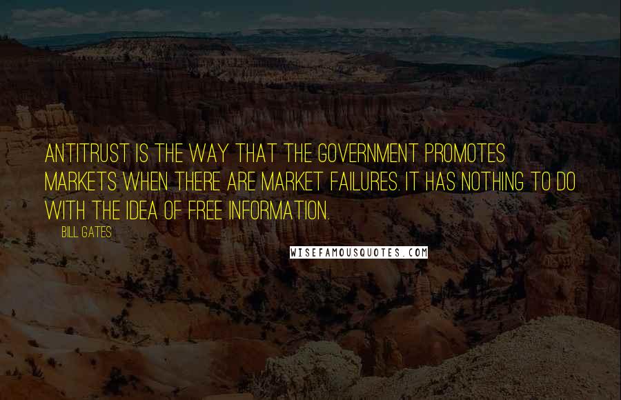 Bill Gates Quotes: Antitrust is the way that the government promotes markets when there are market failures. It has nothing to do with the idea of free information.