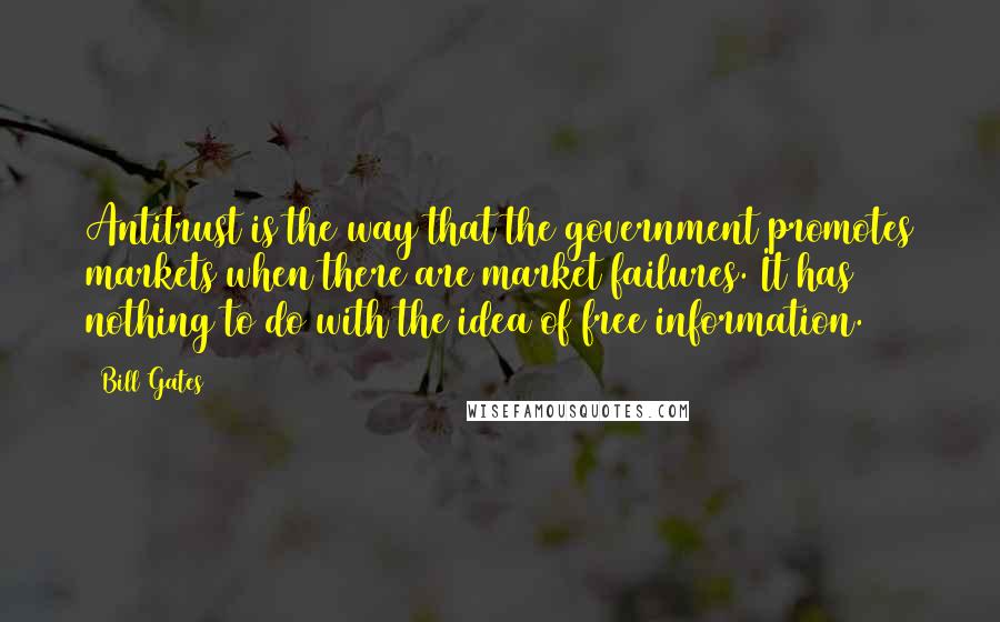 Bill Gates Quotes: Antitrust is the way that the government promotes markets when there are market failures. It has nothing to do with the idea of free information.