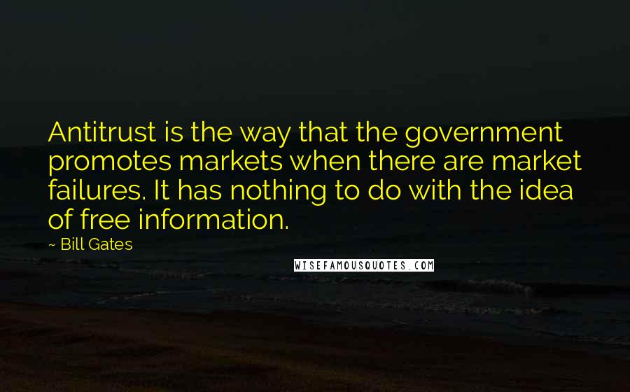 Bill Gates Quotes: Antitrust is the way that the government promotes markets when there are market failures. It has nothing to do with the idea of free information.