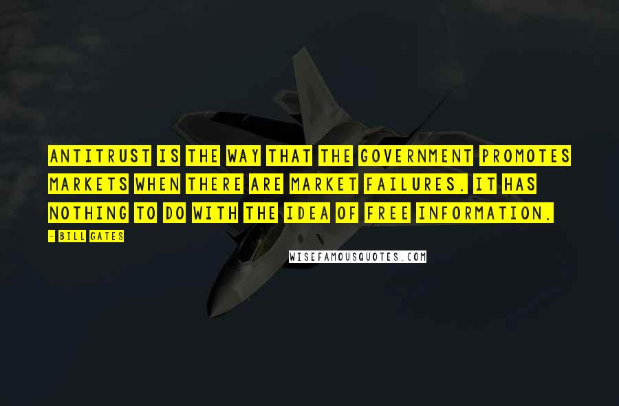 Bill Gates Quotes: Antitrust is the way that the government promotes markets when there are market failures. It has nothing to do with the idea of free information.