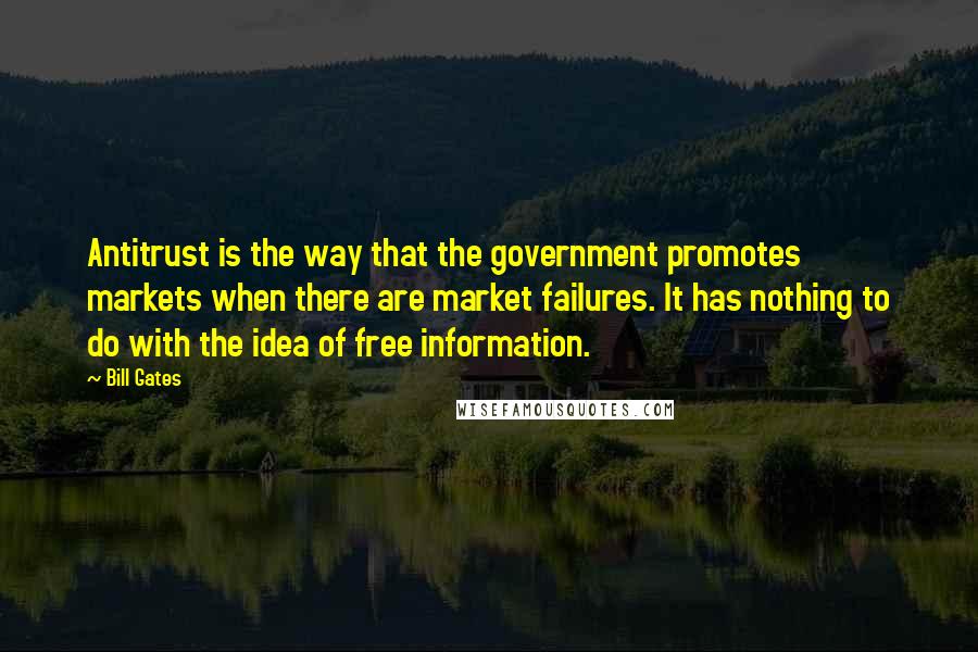 Bill Gates Quotes: Antitrust is the way that the government promotes markets when there are market failures. It has nothing to do with the idea of free information.