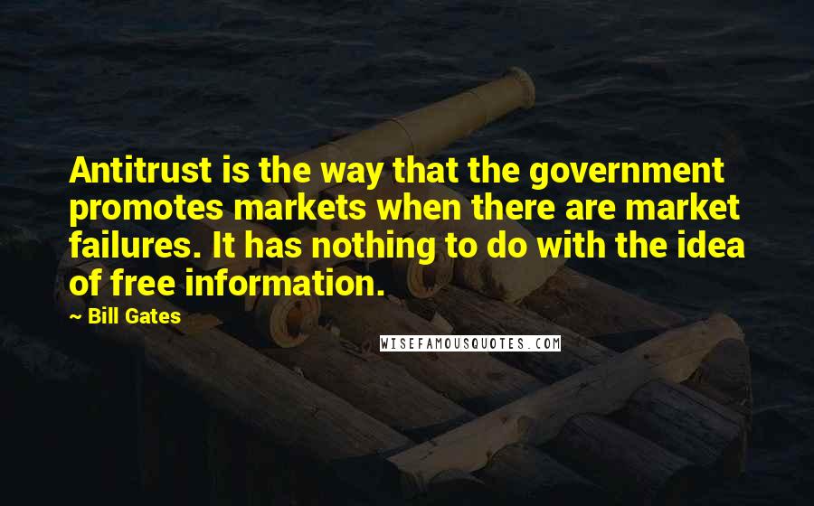 Bill Gates Quotes: Antitrust is the way that the government promotes markets when there are market failures. It has nothing to do with the idea of free information.