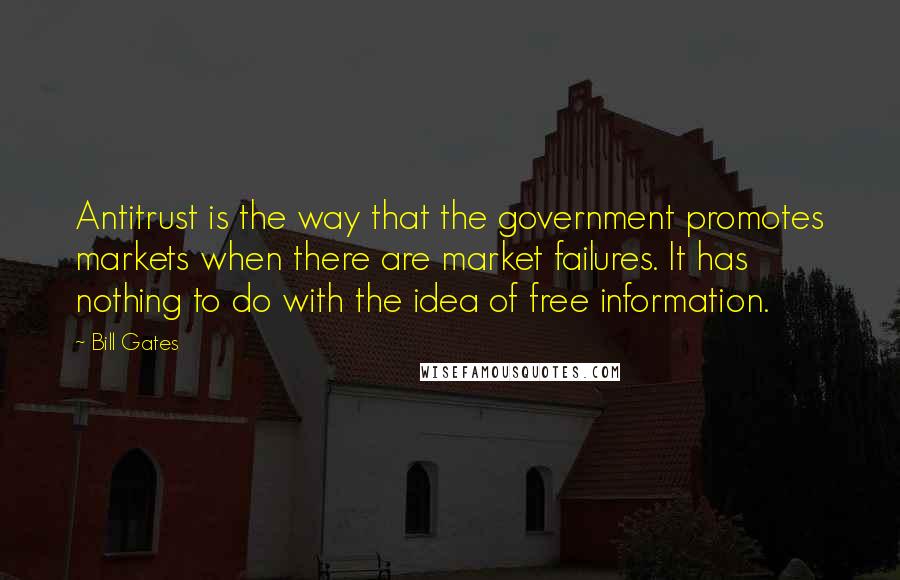 Bill Gates Quotes: Antitrust is the way that the government promotes markets when there are market failures. It has nothing to do with the idea of free information.