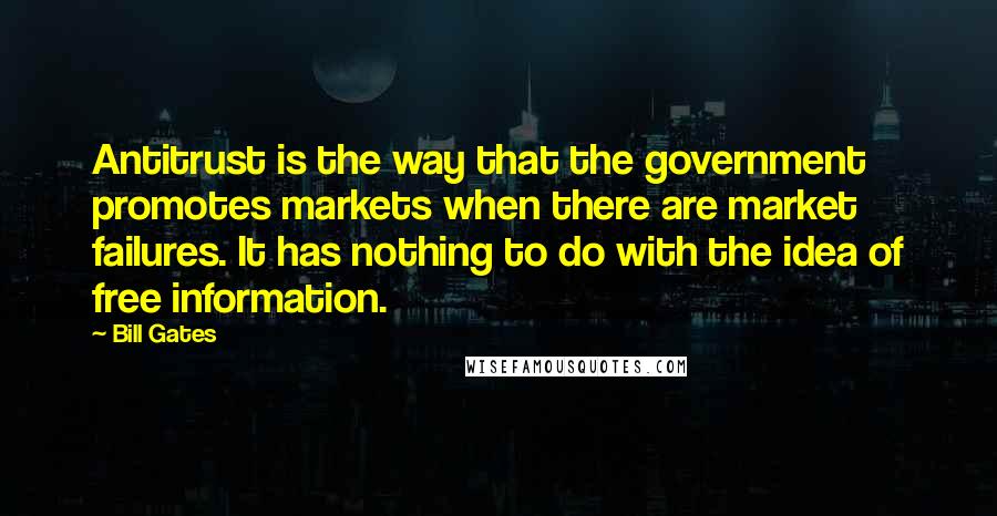 Bill Gates Quotes: Antitrust is the way that the government promotes markets when there are market failures. It has nothing to do with the idea of free information.