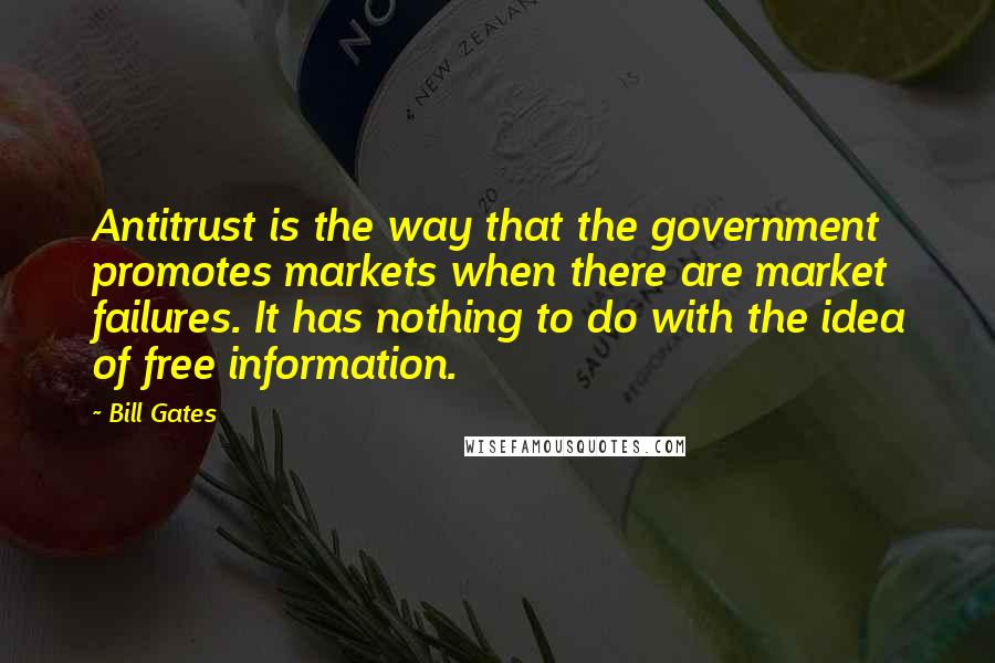 Bill Gates Quotes: Antitrust is the way that the government promotes markets when there are market failures. It has nothing to do with the idea of free information.