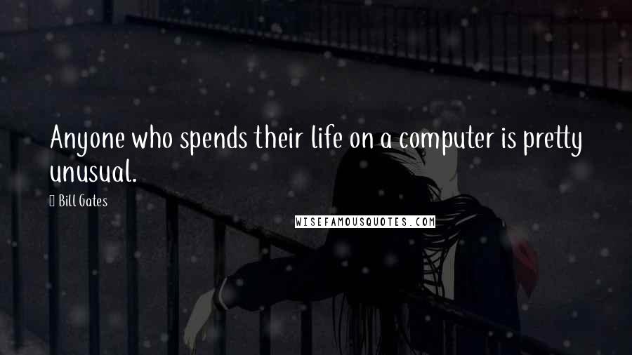 Bill Gates Quotes: Anyone who spends their life on a computer is pretty unusual.