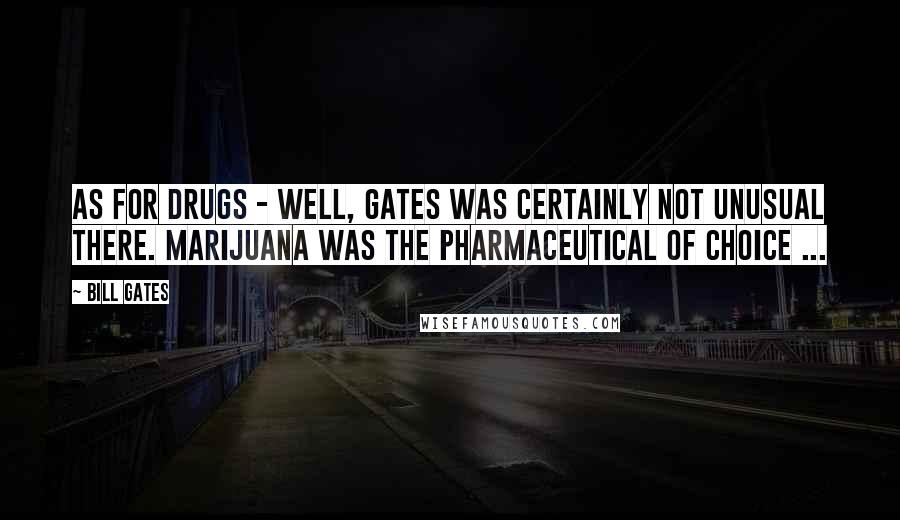 Bill Gates Quotes: As for drugs - well, Gates was certainly not unusual there. Marijuana was the pharmaceutical of choice ...