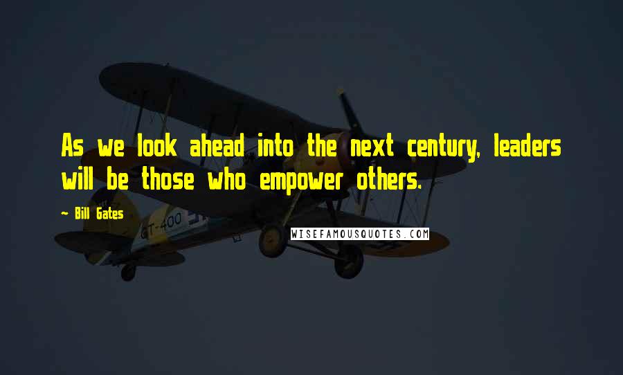 Bill Gates Quotes: As we look ahead into the next century, leaders will be those who empower others.