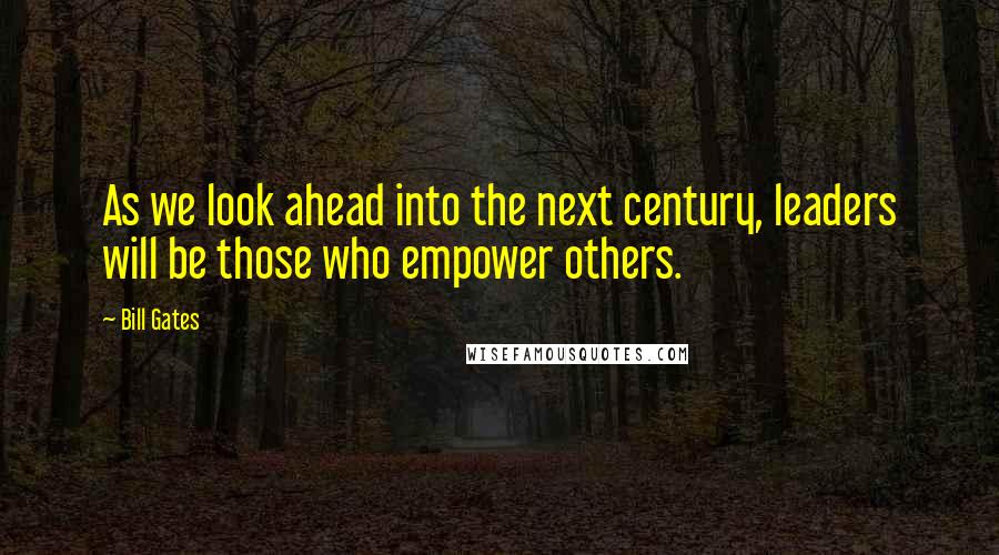 Bill Gates Quotes: As we look ahead into the next century, leaders will be those who empower others.
