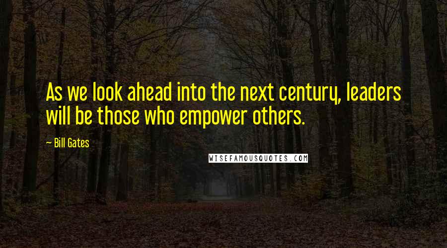 Bill Gates Quotes: As we look ahead into the next century, leaders will be those who empower others.