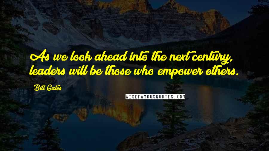 Bill Gates Quotes: As we look ahead into the next century, leaders will be those who empower others.