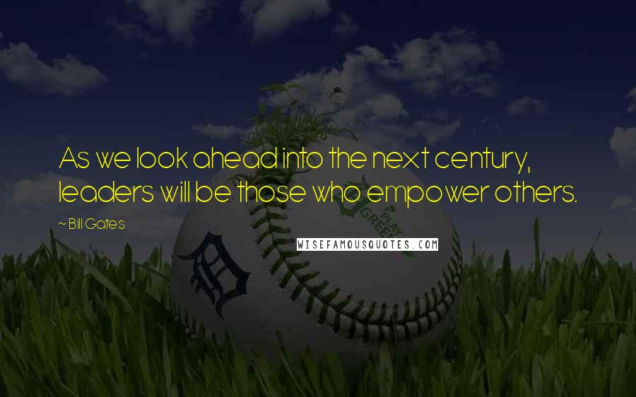 Bill Gates Quotes: As we look ahead into the next century, leaders will be those who empower others.