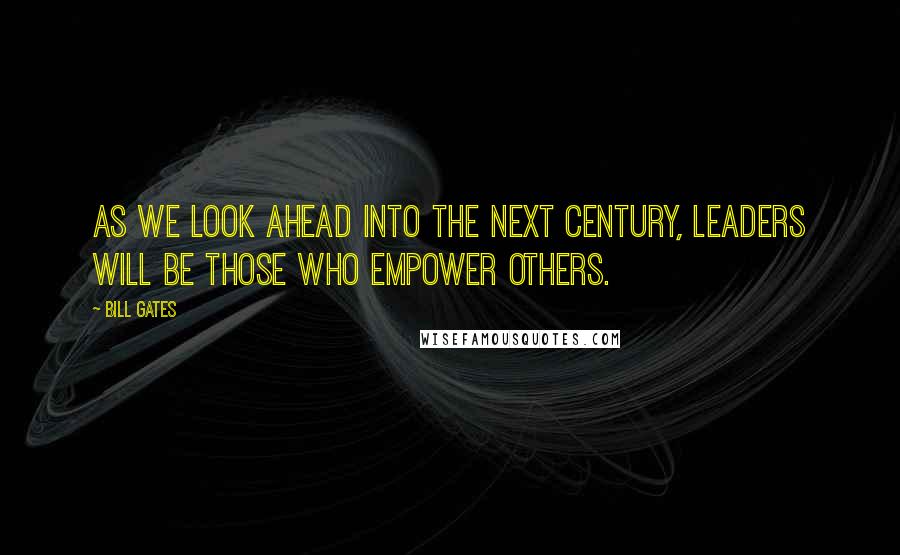 Bill Gates Quotes: As we look ahead into the next century, leaders will be those who empower others.