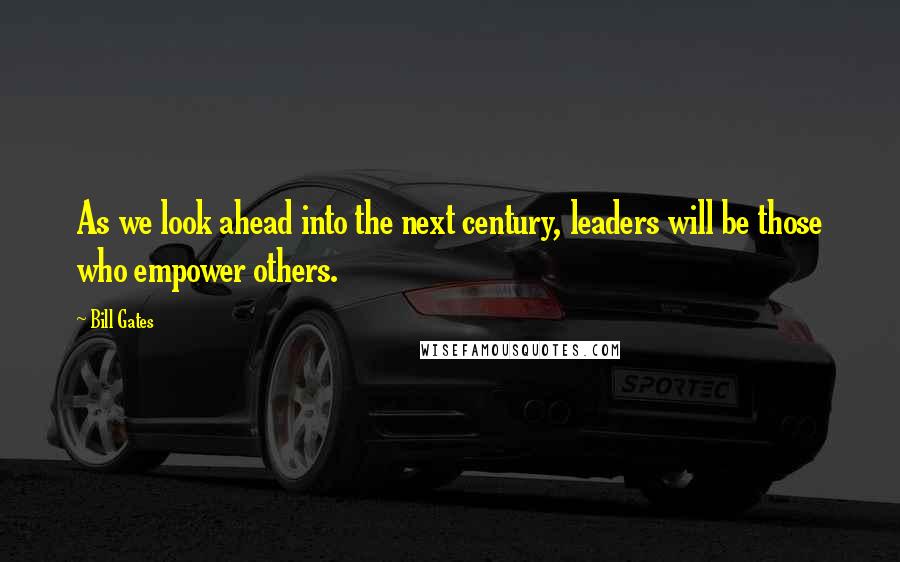 Bill Gates Quotes: As we look ahead into the next century, leaders will be those who empower others.