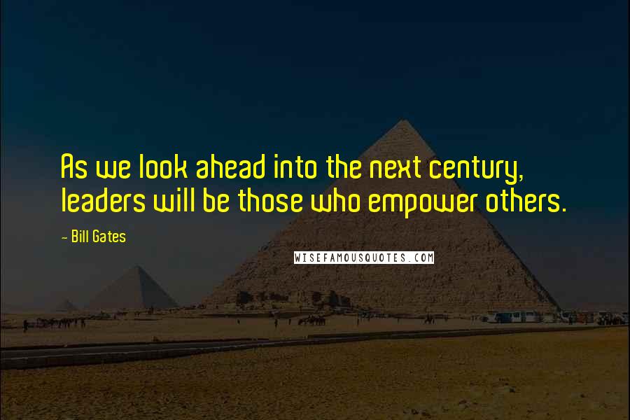 Bill Gates Quotes: As we look ahead into the next century, leaders will be those who empower others.