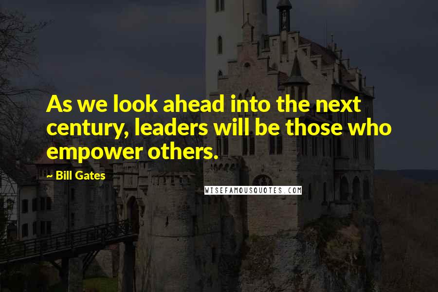 Bill Gates Quotes: As we look ahead into the next century, leaders will be those who empower others.