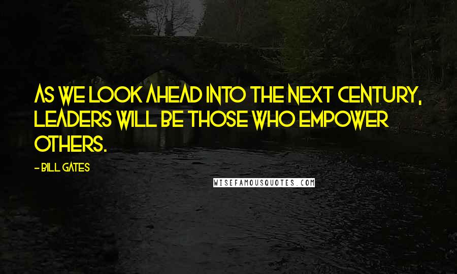 Bill Gates Quotes: As we look ahead into the next century, leaders will be those who empower others.