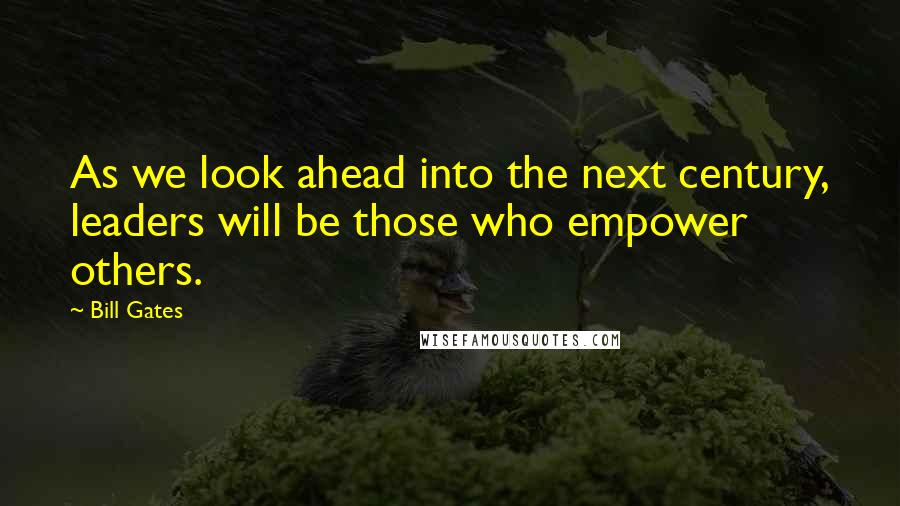 Bill Gates Quotes: As we look ahead into the next century, leaders will be those who empower others.