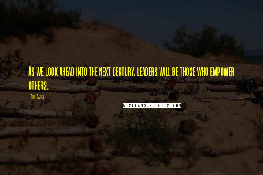 Bill Gates Quotes: As we look ahead into the next century, leaders will be those who empower others.