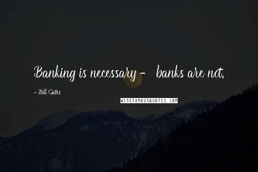 Bill Gates Quotes: Banking is necessary - banks are not.