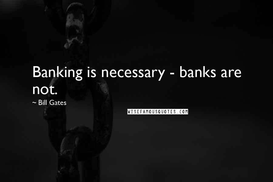 Bill Gates Quotes: Banking is necessary - banks are not.