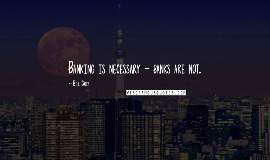 Bill Gates Quotes: Banking is necessary - banks are not.