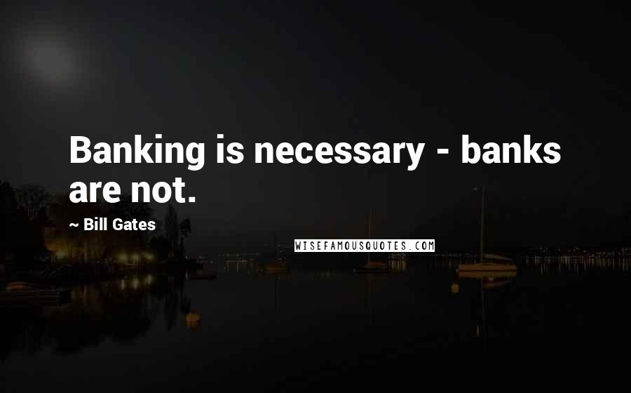 Bill Gates Quotes: Banking is necessary - banks are not.