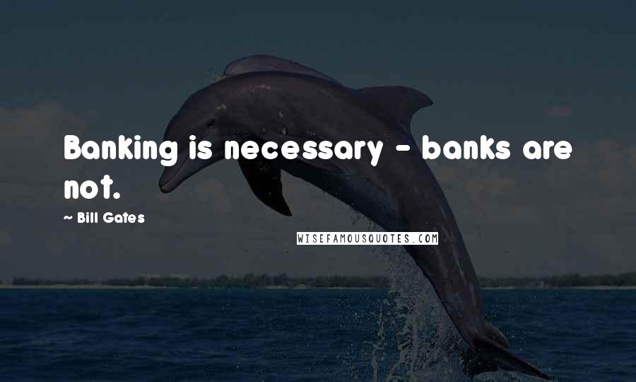 Bill Gates Quotes: Banking is necessary - banks are not.