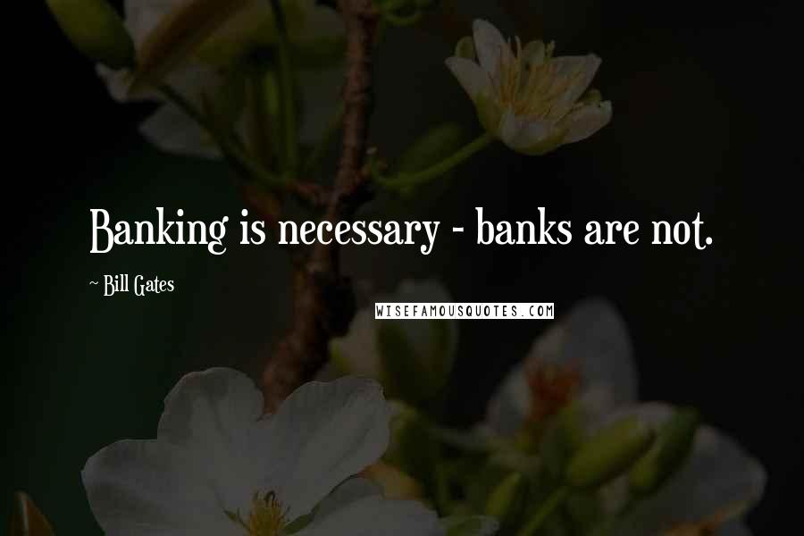 Bill Gates Quotes: Banking is necessary - banks are not.