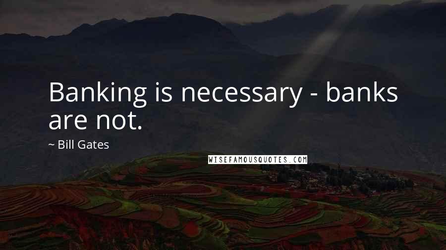 Bill Gates Quotes: Banking is necessary - banks are not.