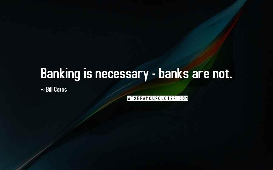 Bill Gates Quotes: Banking is necessary - banks are not.