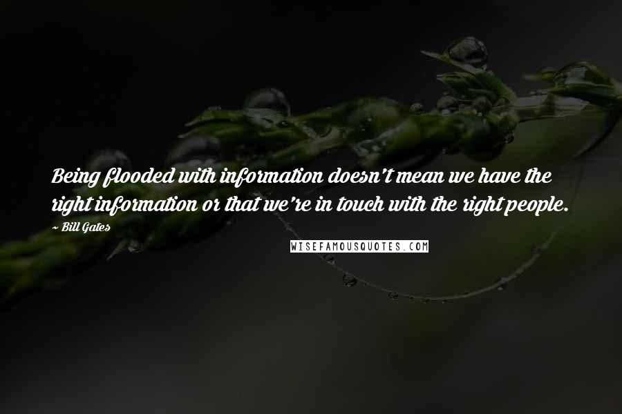 Bill Gates Quotes: Being flooded with information doesn't mean we have the right information or that we're in touch with the right people.