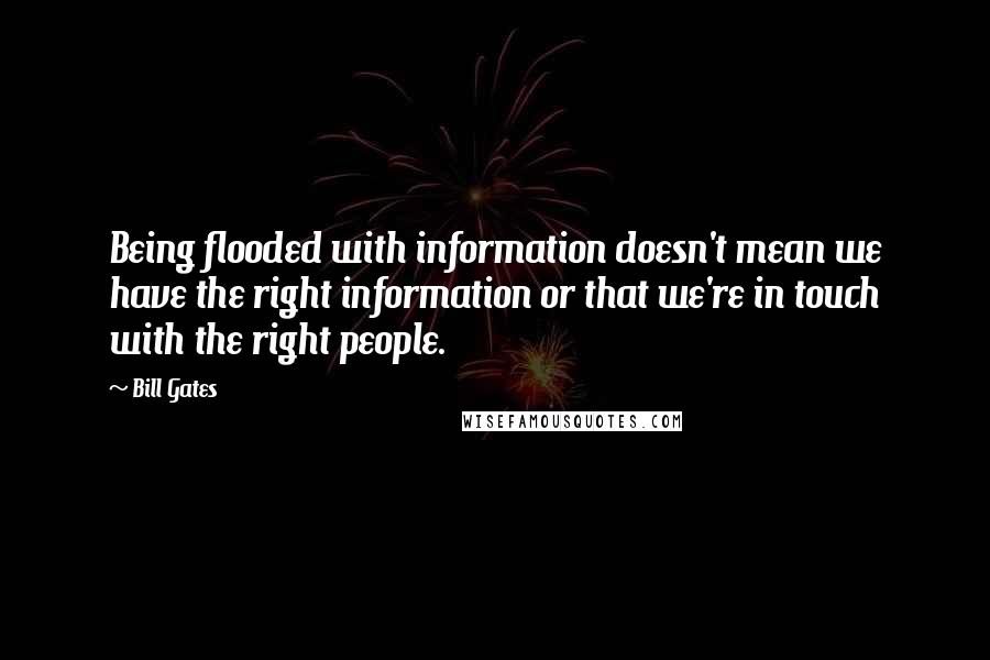 Bill Gates Quotes: Being flooded with information doesn't mean we have the right information or that we're in touch with the right people.