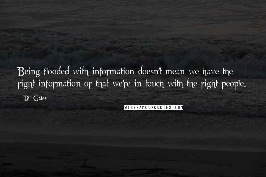 Bill Gates Quotes: Being flooded with information doesn't mean we have the right information or that we're in touch with the right people.